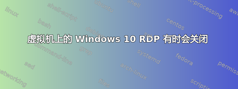 虚拟机上的 Windows 10 RDP 有时会关闭