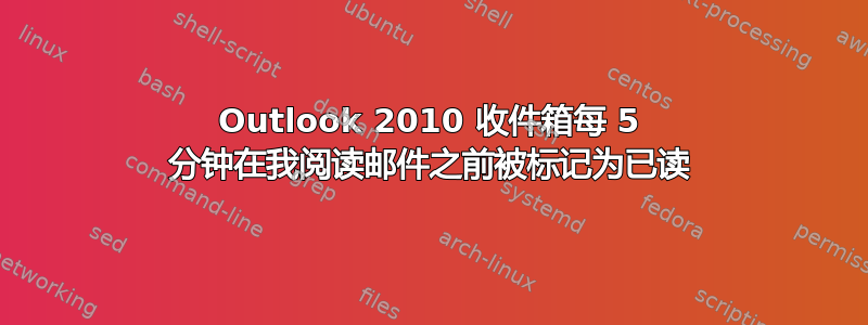 Outlook 2010 收件箱每 5 分钟在我阅读邮件之前被标记为已读