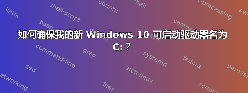 如何确保我的新 Windows 10 可启动驱动器名为 C:？