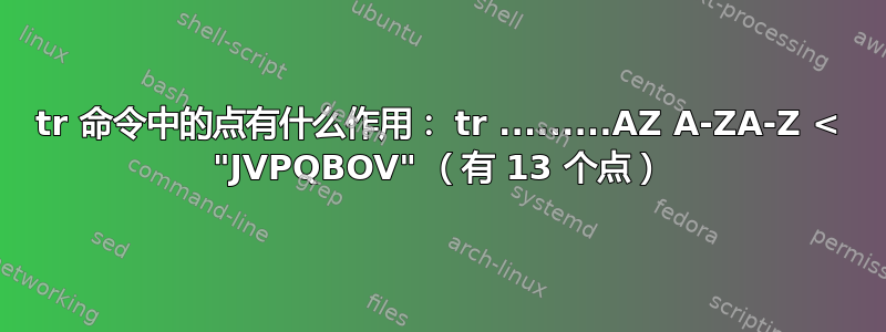 tr 命令中的点有什么作用： tr .........AZ A-ZA-Z < "JVPQBOV" （有 13 个点）