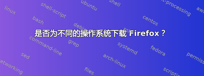 是否为不同的操作系统下载 Firefox？