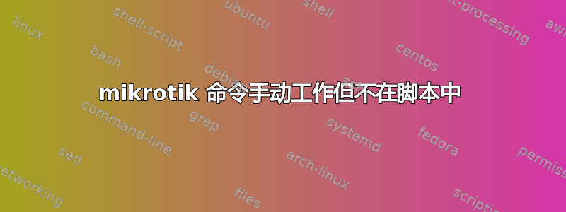 mikrotik 命令手动工作但不在脚本中