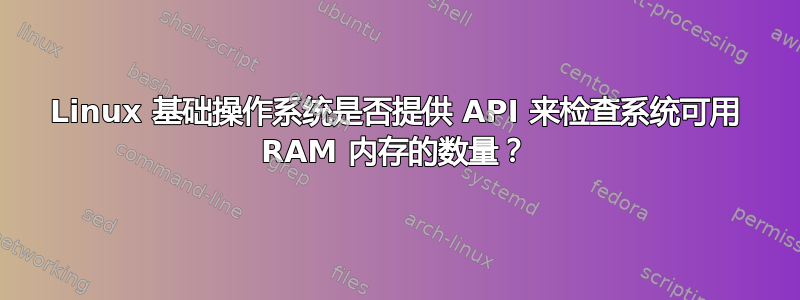 Linux 基础操作系统是否提供 API 来检查系统可用 RAM 内存的数量？