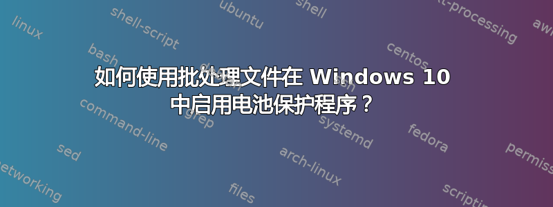 如何使用批处理文件在 Windows 10 中启用电池保护程序？