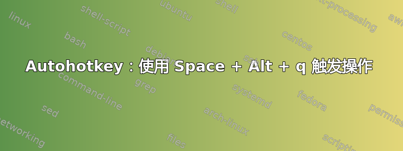 Autohotkey：使用 Space + Alt + q 触发操作