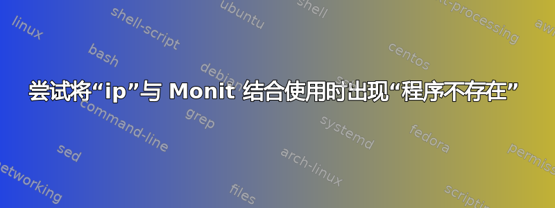 尝试将“ip”与 Monit 结合使用时出现“程序不存在”