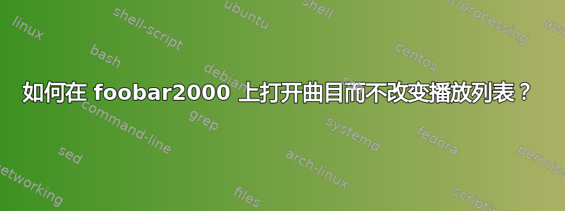 如何在 foobar2000 上打开曲目而不改变播放列表？