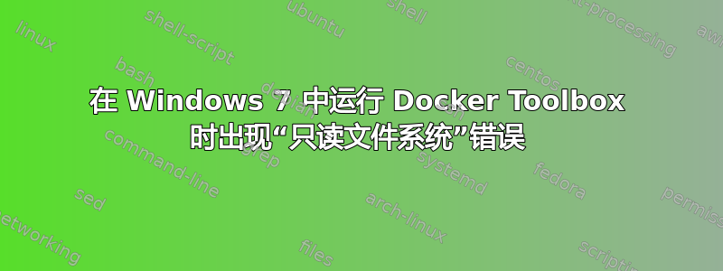 在 Windows 7 中运行 Docker Toolbox 时出现“只读文件系统”错误