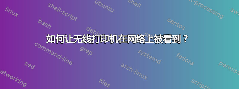 如何让无线打印机在网络上被看到？