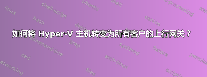 如何将 Hyper-V 主机转变为所有客户的上行网关？