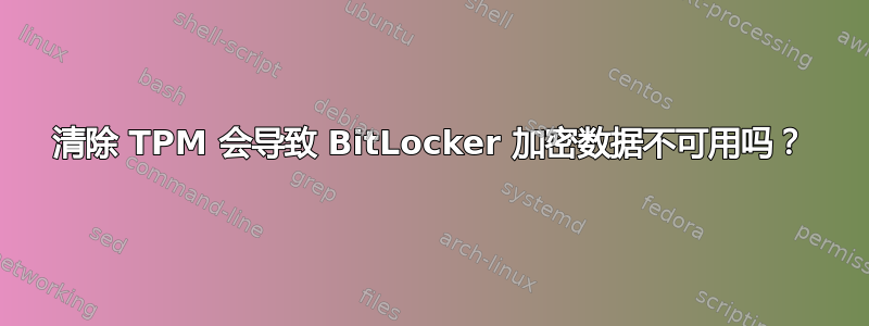 清除 TPM 会导致 BitLocker 加密数据不可用吗？