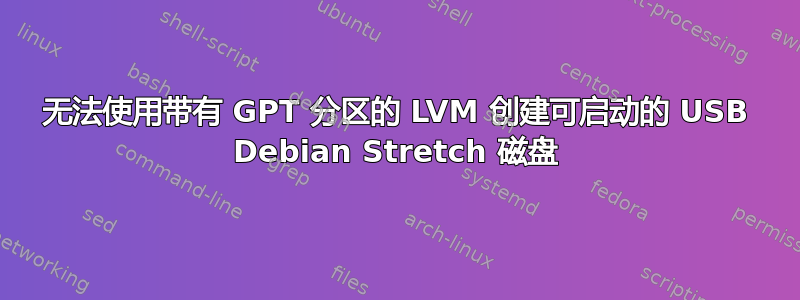 无法使用带有 GPT 分区的 LVM 创建可启动的 USB Debian Stretch 磁盘