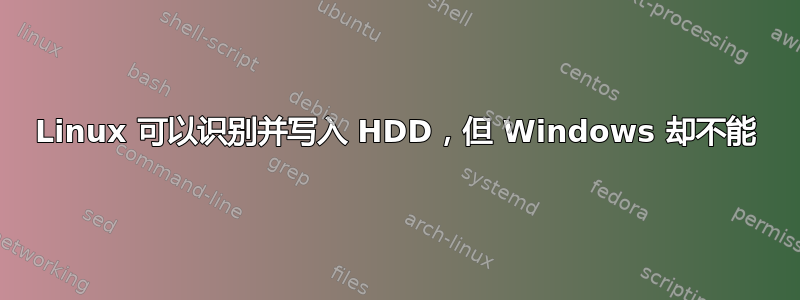 Linux 可以识别并写入 HDD，但 Windows 却不能