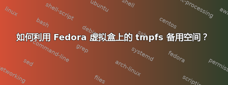 如何利用 Fedora 虚拟盒上的 tmpfs 备用空间？