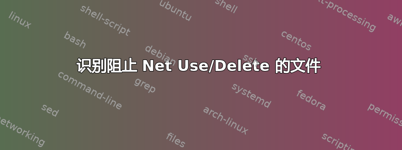 识别阻止 Net Use/Delete 的文件