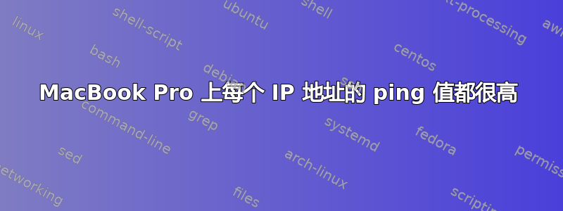 MacBook Pro 上每个 IP 地址的 ping 值都很高