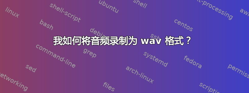 我如何将音频录制为 wav 格式？