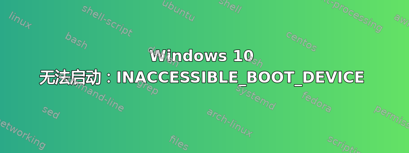 Windows 10 无法启动：INACCESSIBLE_BOOT_DEVICE