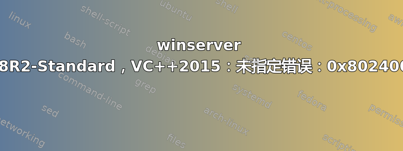 winserver 2008R2-Standard，VC++2015：未指定错误：0x80240017 