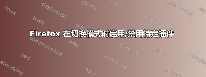 Firefox 在切换模式时启用/禁用特定插件