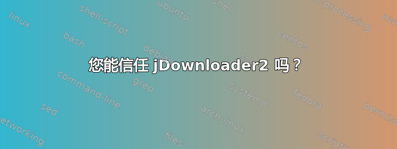 您能信任 jDownloader2 吗？