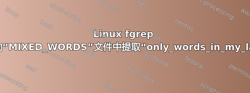 Linux fgrep 如何从一个大的“MIXED_WORDS”文件中提取“only_words_in_my_language”？