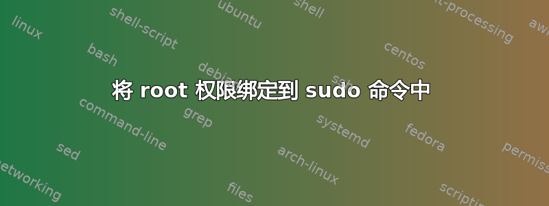 将 root 权限绑定到 sudo 命令中