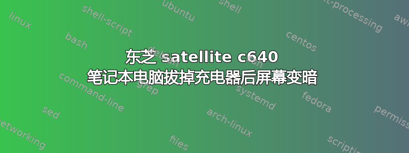 东芝 satellite c640 笔记本电脑拔掉充电器后屏幕变暗