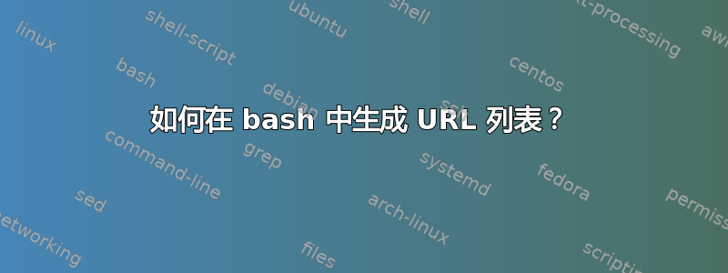 如何在 bash 中生成 URL 列表？