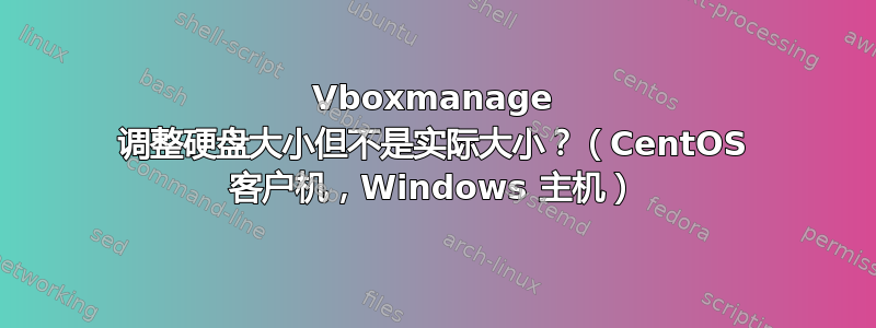 Vboxmanage 调整硬盘大小但不是实际大小？（CentOS 客户机，Windows 主机）