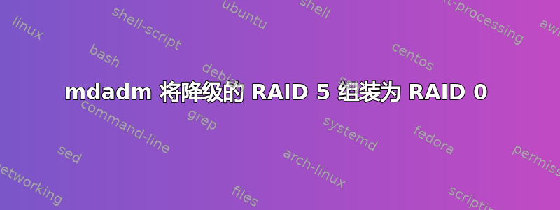 mdadm 将降级的 RAID 5 组装为 RAID 0