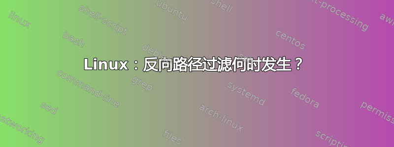 Linux：反向路径过滤何时发生？