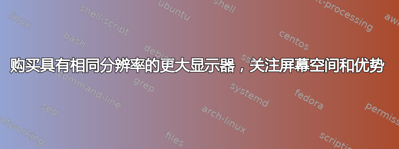 购买具有相同分辨率的更大显示器，关注屏幕空间和优势