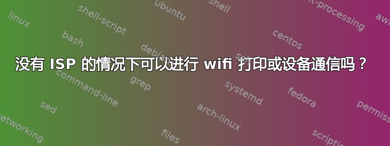 没有 ISP 的情况下可以进行 wifi 打印或设备通信吗？