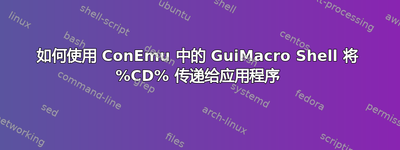 如何使用 ConEmu 中的 GuiMacro Shell 将 %CD% 传递给应用程序