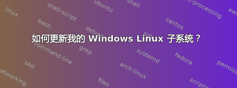 如何更新我的 Windows Linux 子系统？