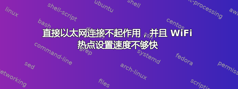 直接以太网连接不起作用，并且 WiFi 热点设置速度不够快