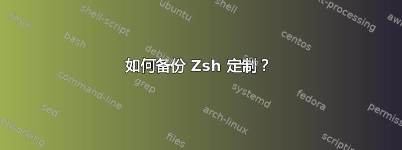 如何备份 Zsh 定制？