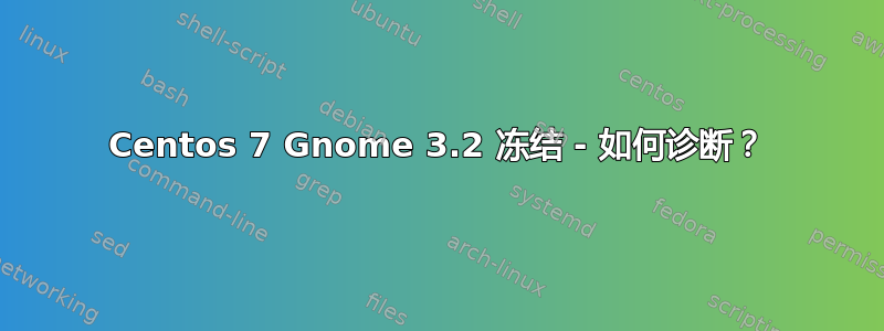 Centos 7 Gnome 3.2 冻结 - 如何诊断？