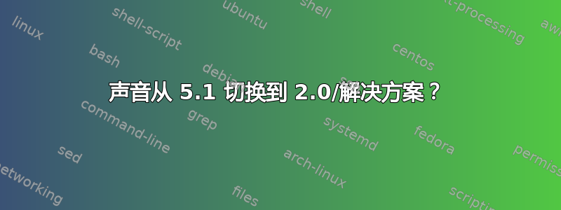 声音从 5.1 切换到 2.0/解决方案？