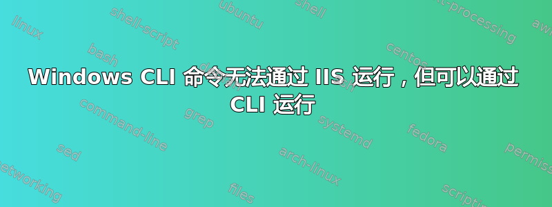 Windows CLI 命令无法通过 IIS 运行，但可以通过 CLI 运行