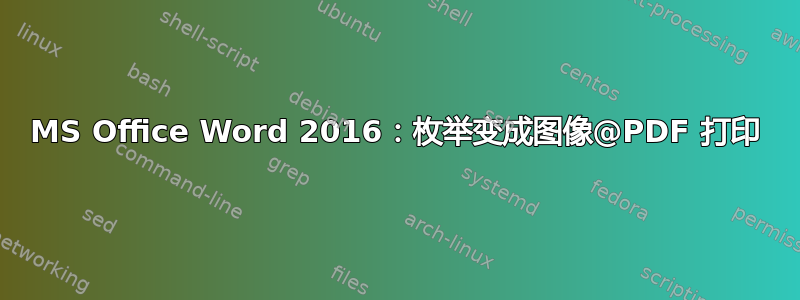 MS Office Word 2016：枚举变成图像@PDF 打印