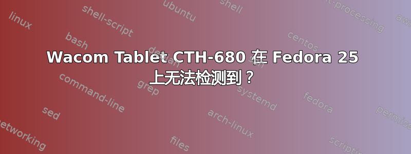 Wacom Tablet CTH-680 在 Fedora 25 上无法检测到？