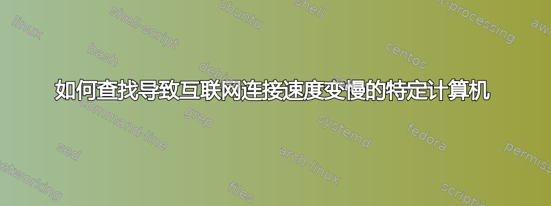 如何查找导致互联网连接速度变慢的特定计算机