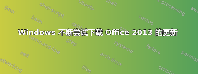 Windows 不断尝试下载 Office 2013 的更新