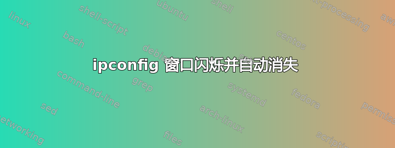 ipconfig 窗口闪烁并自动消失