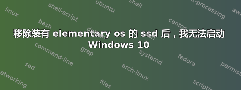 移除装有 elementary os 的 ssd 后，我无法启动 Windows 10