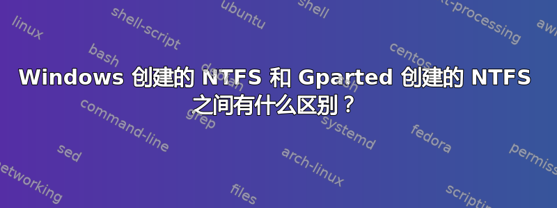 Windows 创建的 NTFS 和 Gparted 创建的 NTFS 之间有什么区别？