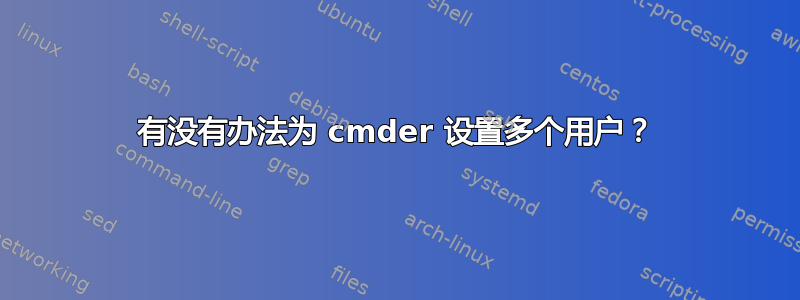 有没有办法为 cmder 设置多个用户？