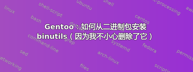 Gentoo：如何从二进制包安装 binutils（因为我不小心删除了它）